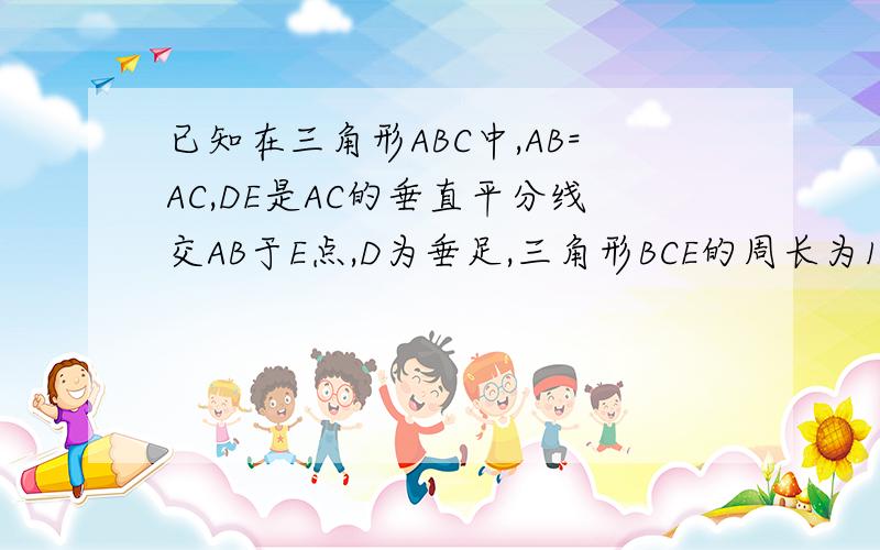 已知在三角形ABC中,AB=AC,DE是AC的垂直平分线交AB于E点,D为垂足,三角形BCE的周长为16cm,BC=6cm,则三则三角形ABC周长是？