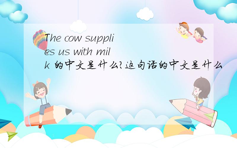 The cow supplies us with milk 的中文是什么?这句话的中文是什么