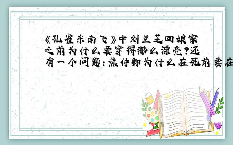 《孔雀东南飞》中刘兰芝回娘家之前为什么要穿得那么漂亮?还有一个问题：焦仲卿为什么在死前要在树下徘徊,他在想什么?