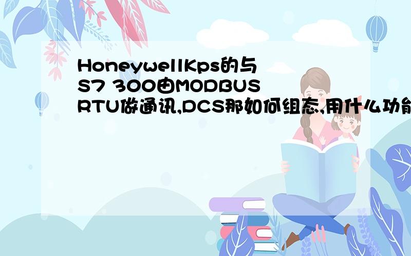 HoneywellKps的与S7 300由MODBUS RTU做通讯,DCS那如何组态,用什么功能块,如何设置