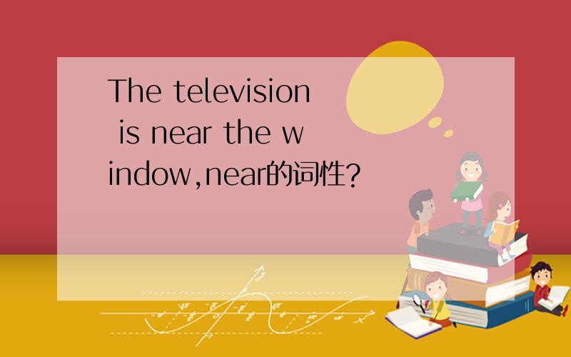 The television is near the window,near的词性?