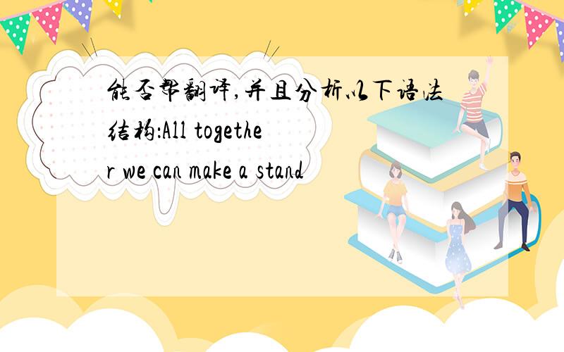 能否帮翻译,并且分析以下语法结构：All together we can make a stand