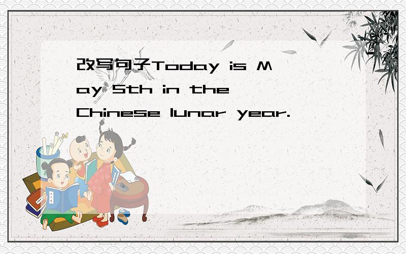 改写句子Today is May 5th in the Chinese lunar year.