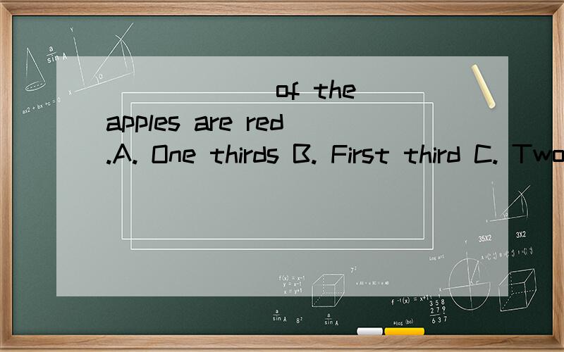 ______ of the apples are red.A. One thirds B. First third C. Two third D. Two thirds选哪个,其他三个为什么错了?
