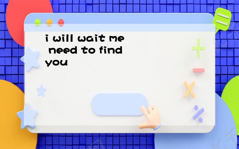i will wait me need to find you