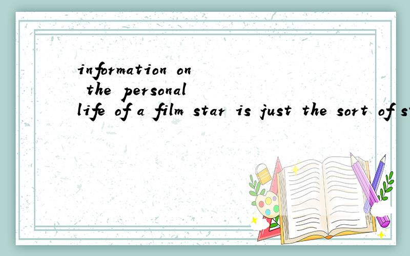 information on the personal life of a film star is just the sort of storyinformation on the personal life of a film star is just the sort of story the tabloids love.这个句子由哪些成分构成啊?最后的love是动词为什么放最后呢?额,