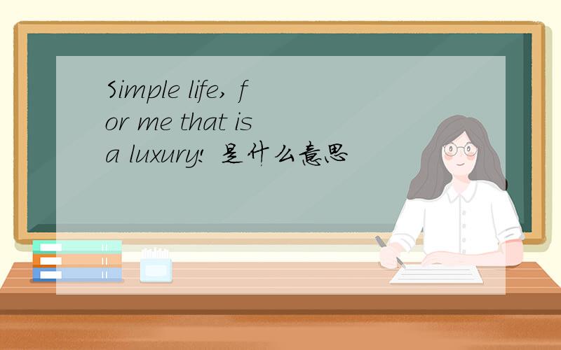 Simple life, for me that is a luxury! 是什么意思