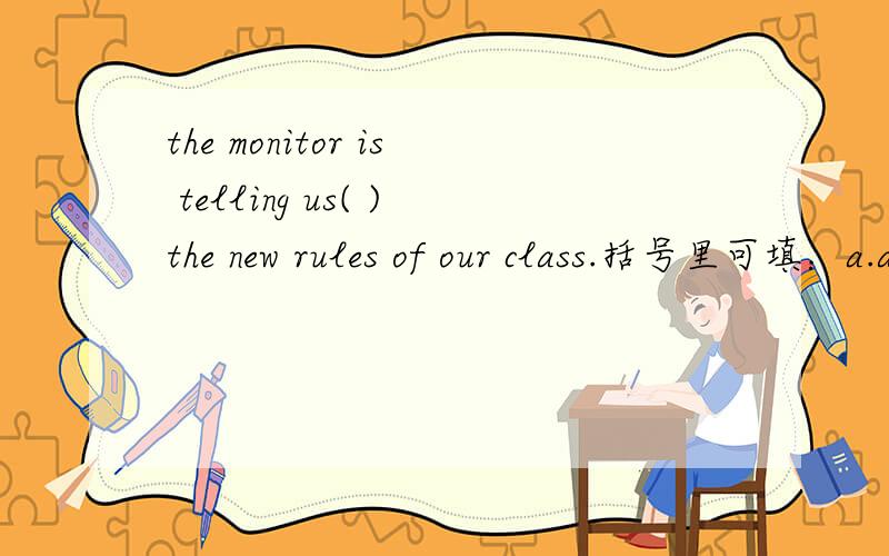 the monitor is telling us( )the new rules of our class.括号里可填：a.about b.of c.for