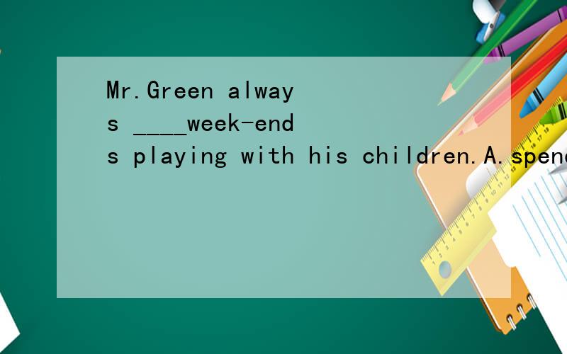 Mr.Green always ____week-ends playing with his children.A.spends B.takes C.costs为什么要选A而不是B C呢?