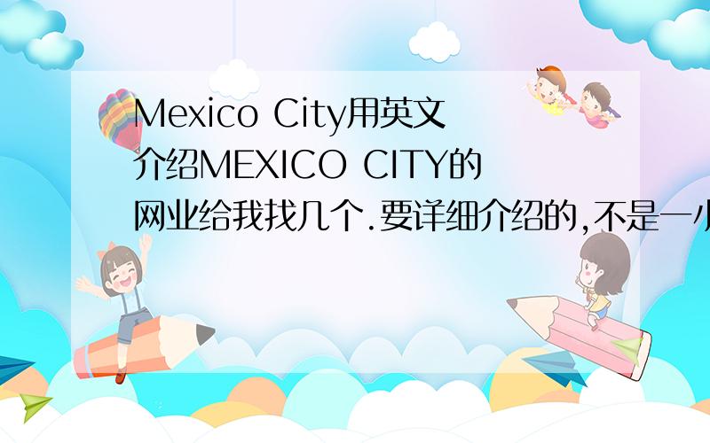 Mexico City用英文介绍MEXICO CITY的网业给我找几个.要详细介绍的,不是一小段的.注意,是英文!