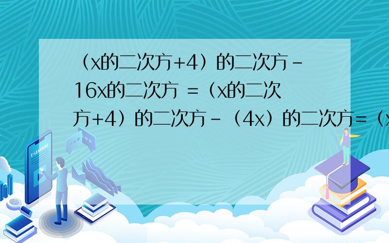 （x的二次方+4）的二次方-16x的二次方 =（x的二次方+4）的二次方-（4x）的二次方=（x的二次方+4-4x）（x的二次方+4-4x）为什么是错的
