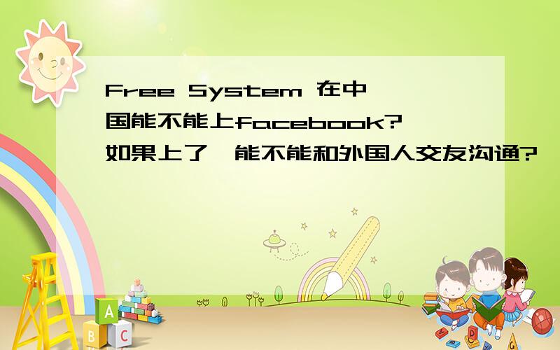 Free System 在中国能不能上facebook?如果上了,能不能和外国人交友沟通?