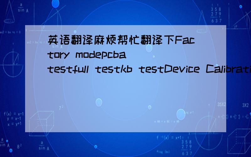 英语翻译麻烦帮忙翻译下Factory modepcba testfull testkb testDevice CalibrationTest ReportCLear FLashReboot翻译成中文.