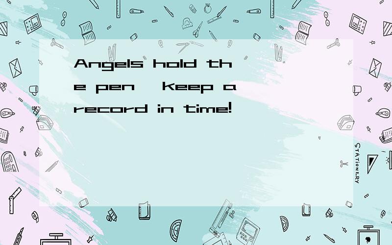 Angels hold the pen ,keep a record in time!