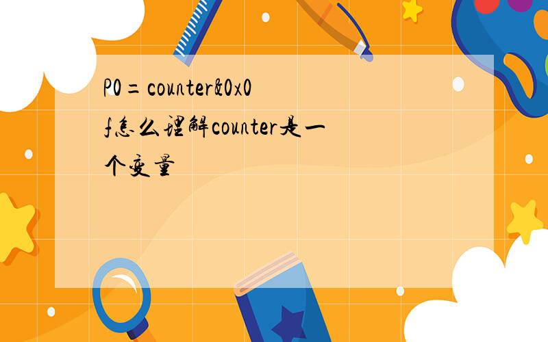 P0=counter&0x0f怎么理解counter是一个变量