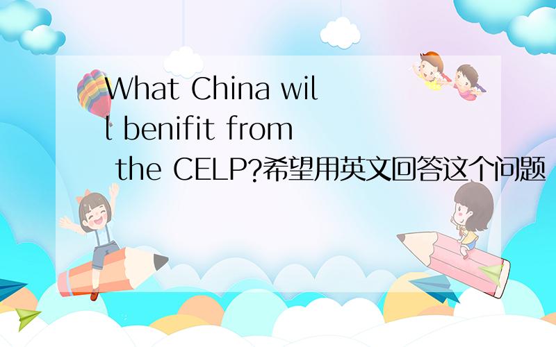 What China will benifit from the CELP?希望用英文回答这个问题
