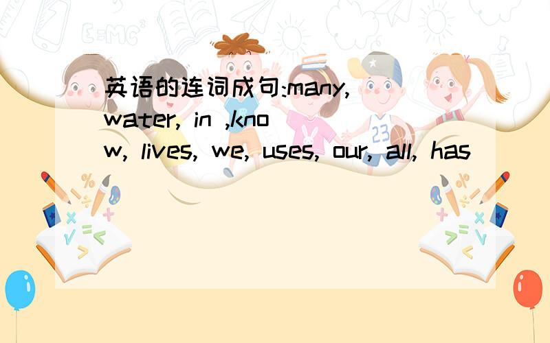 英语的连词成句:many, water, in ,know, lives, we, uses, our, all, has