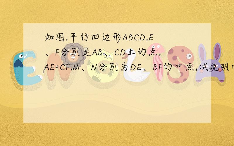 如图,平行四边形ABCD,E、F分别是AB、CD上的点,AE=CF,M、N分别为DE、BF的中点,试说明四边形MENF…….如图,平行四边形ABCD,E、F分别是AB、CD上的点,AE=CF,M、N分别为DE、BF的中点,试说明四边形MENF为平行