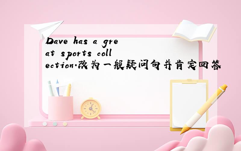Dave has a great sports collection.改为一般疑问句并肯定回答
