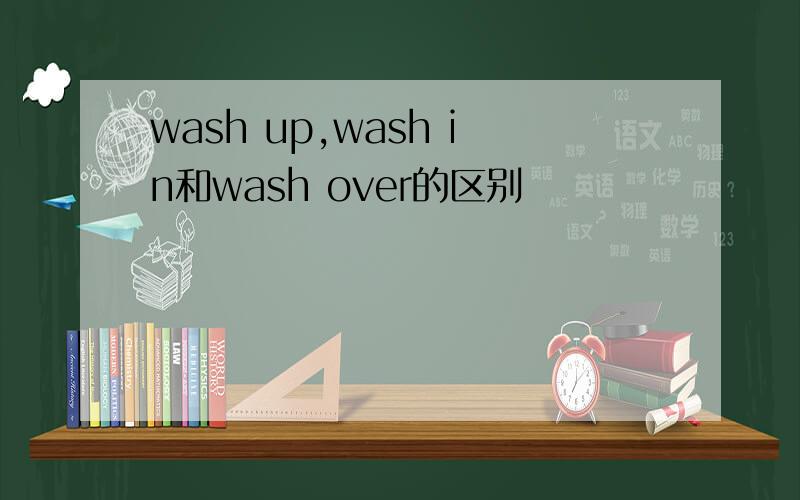 wash up,wash in和wash over的区别
