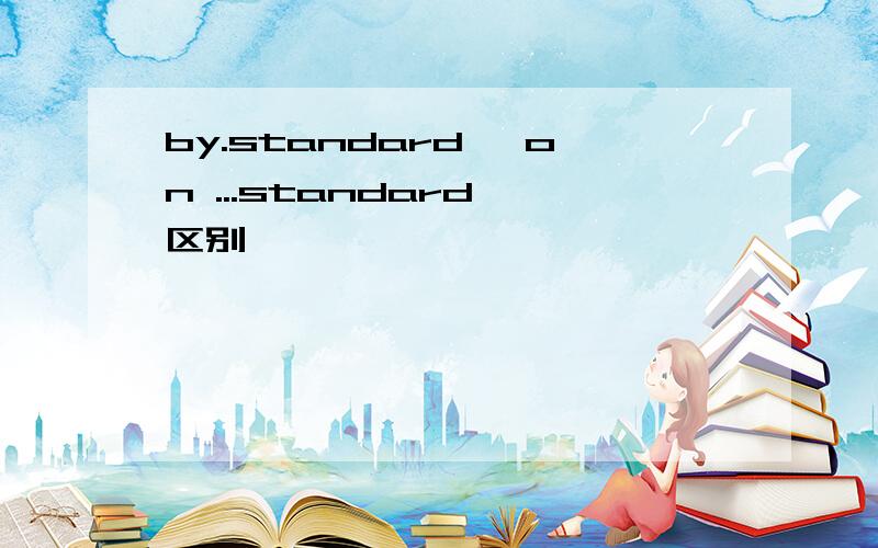 by.standard ,on ...standard 区别