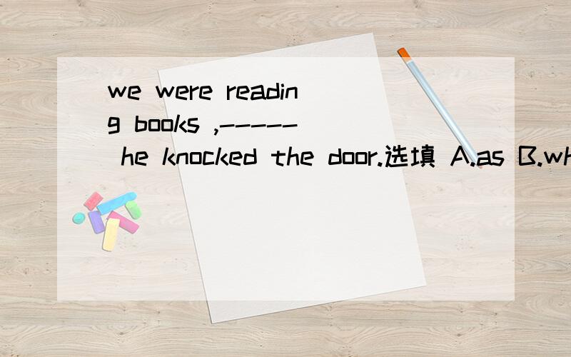 we were reading books ,----- he knocked the door.选填 A.as B.while C.after