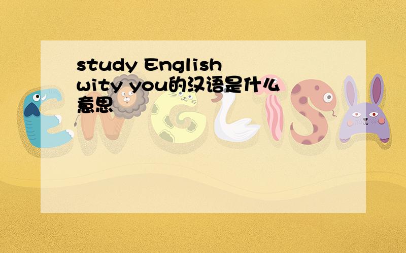 study English wity you的汉语是什么意思