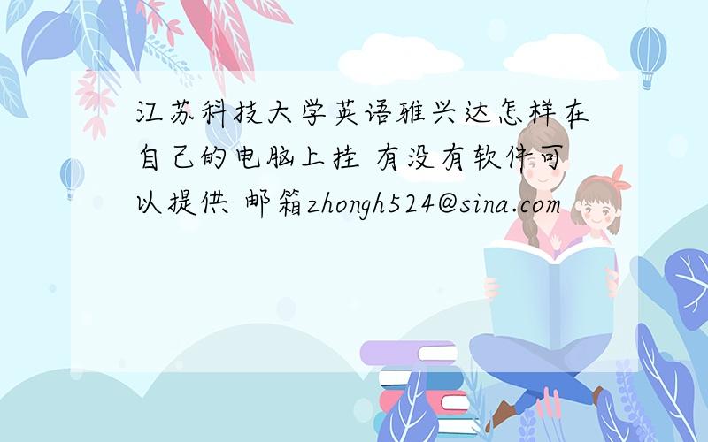 江苏科技大学英语雅兴达怎样在自己的电脑上挂 有没有软件可以提供 邮箱zhongh524@sina.com
