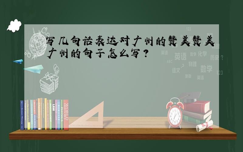 写几句话表达对广州的赞美赞美广州的句子怎么写？