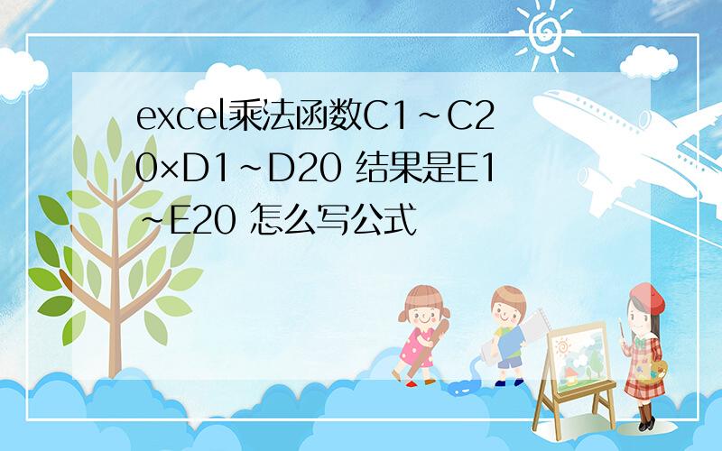 excel乘法函数C1～C20×D1~D20 结果是E1~E20 怎么写公式
