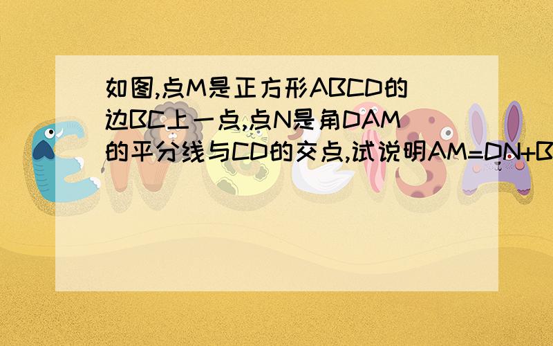 如图,点M是正方形ABCD的边BC上一点,点N是角DAM的平分线与CD的交点,试说明AM=DN+BM