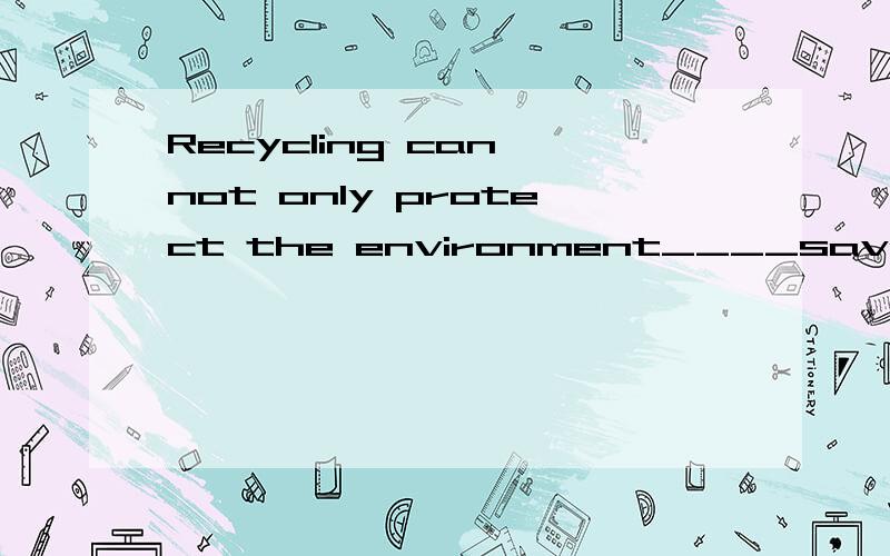Recycling can not only protect the environment____save money A.also B.but also C.and