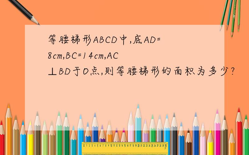 等腰梯形ABCD中,底AD=8cm,BC=14cm,AC⊥BD于O点,则等腰梯形的面积为多少?