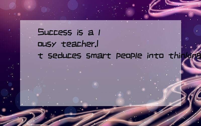 Success is a lousy teacher.It seduces smart people into thinking they can't lose.求中文
