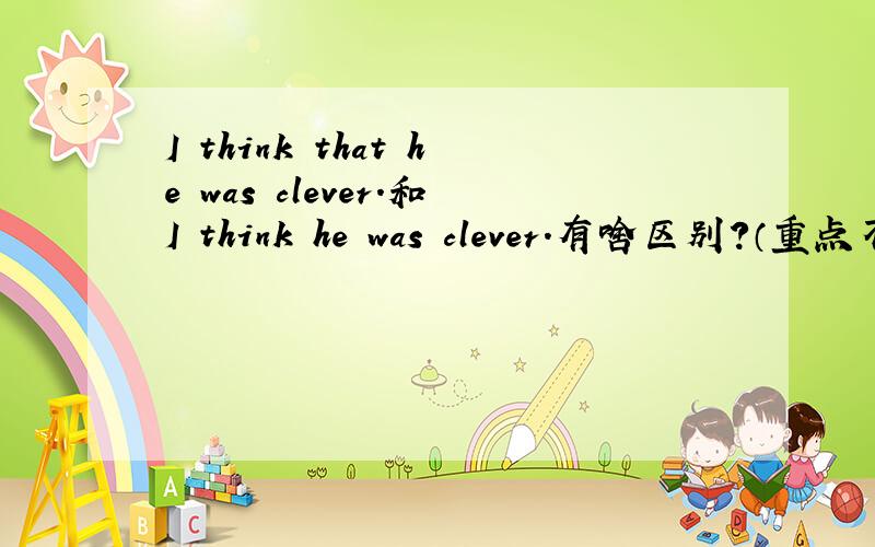 I think that he was clever.和I think he was clever.有啥区别?（重点不在was 别管他）