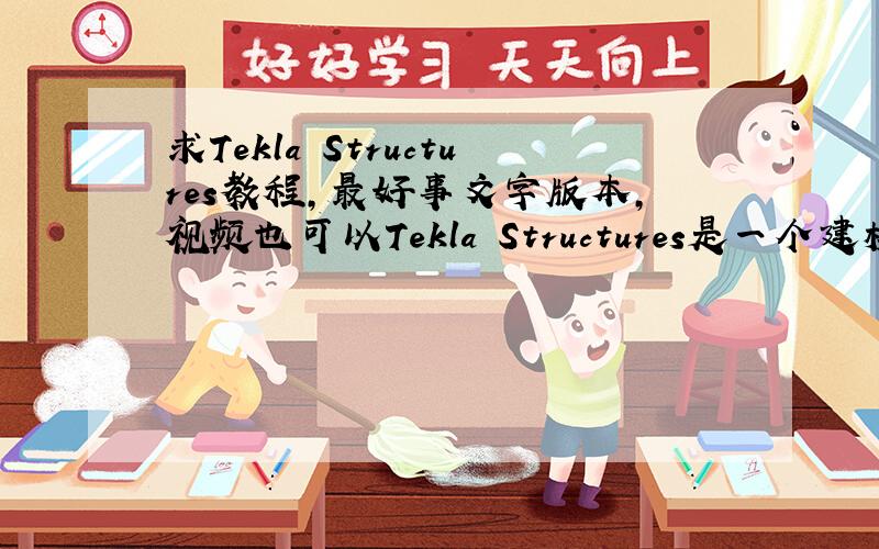 求Tekla Structures教程,最好事文字版本,视频也可以Tekla Structures是一个建模软件
