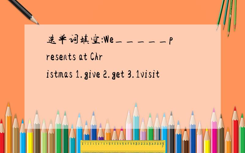 选单词填空：We_____presents at Christmas 1.give 2.get 3.1visit