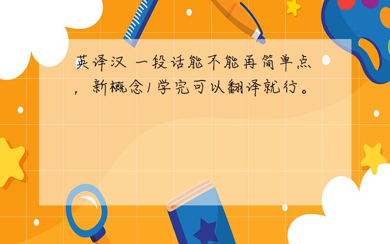 英译汉 一段话能不能再简单点，新概念1学完可以翻译就行。