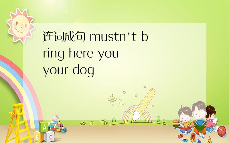 连词成句 mustn't bring here you your dog
