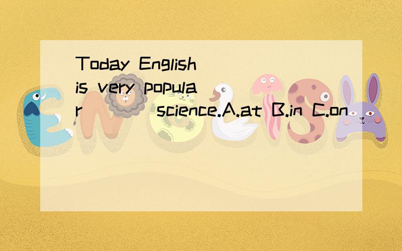 Today English is very popular ___ science.A.at B.in C.on