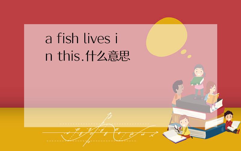 a fish lives in this.什么意思