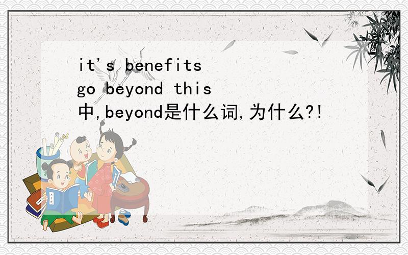it's benefits go beyond this中,beyond是什么词,为什么?!