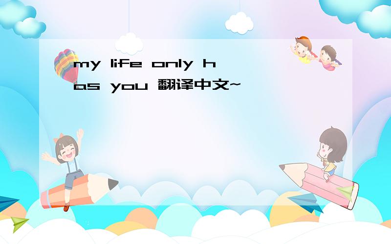 my life only has you 翻译中文~