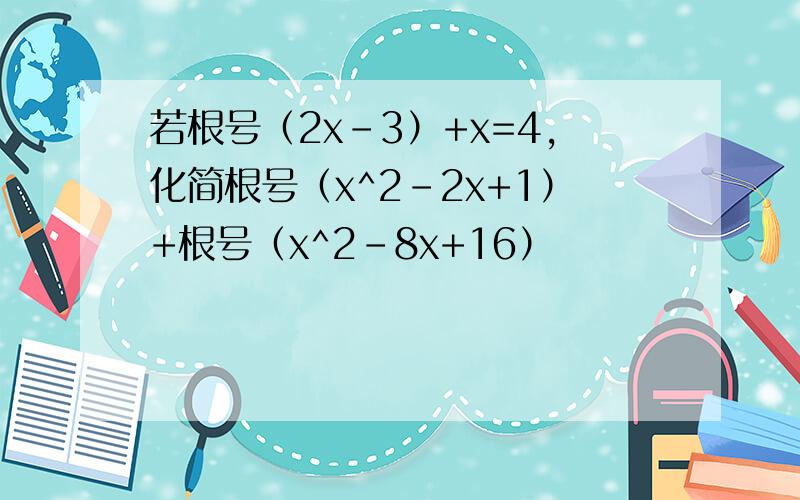 若根号（2x-3）+x=4,化简根号（x^2-2x+1）+根号（x^2-8x+16）