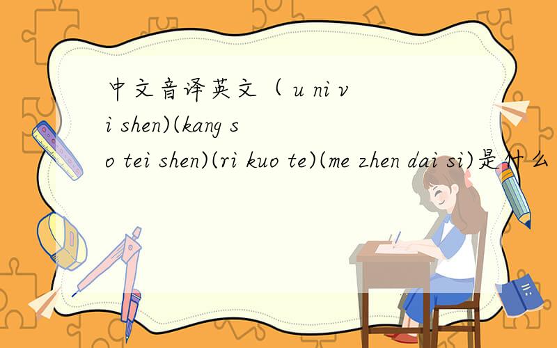 中文音译英文（ u ni vi shen)(kang so tei shen)(ri kuo te)(me zhen dai si)是什么单词?