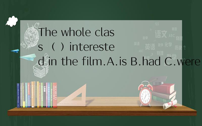 The whole class （ ）interested in the film.A.is B.had C.were D.was