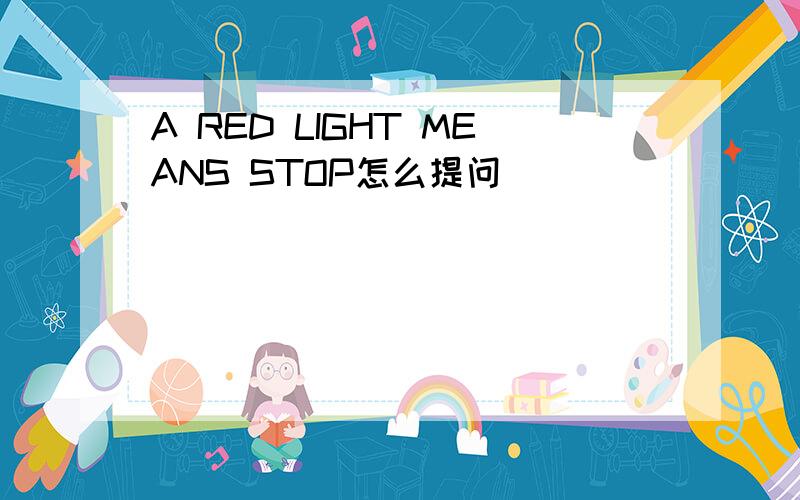 A RED LIGHT MEANS STOP怎么提问