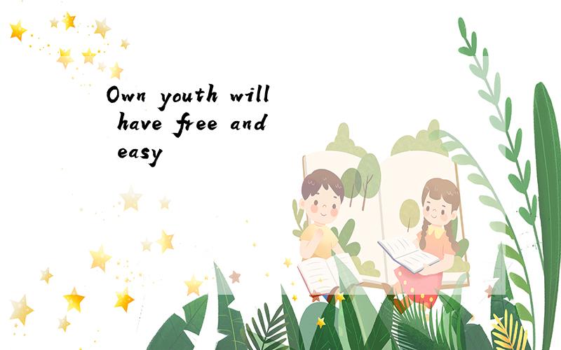 Own youth will have free and easy