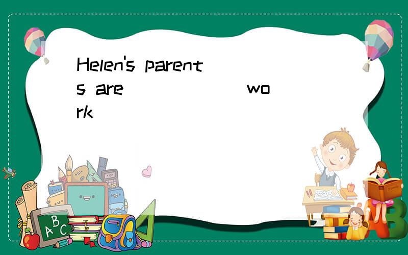 Helen's parents are _____(work)