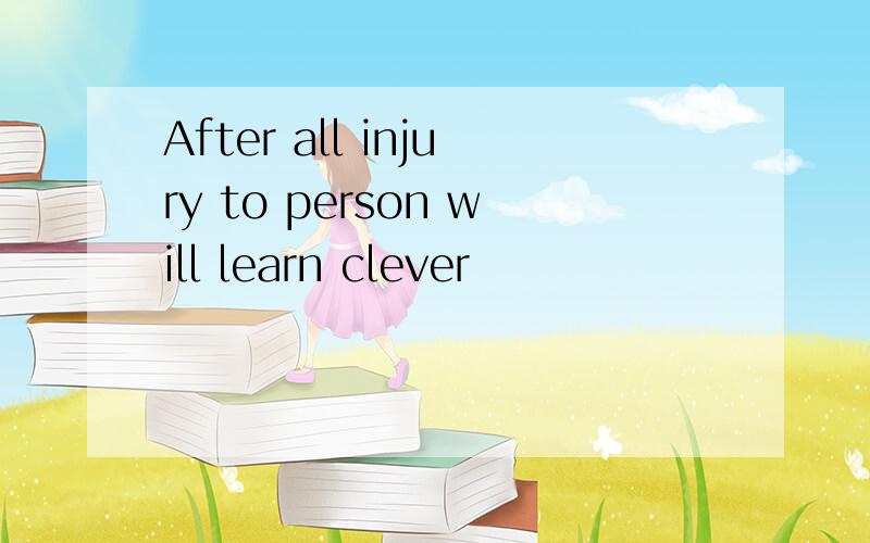 After all injury to person will learn clever